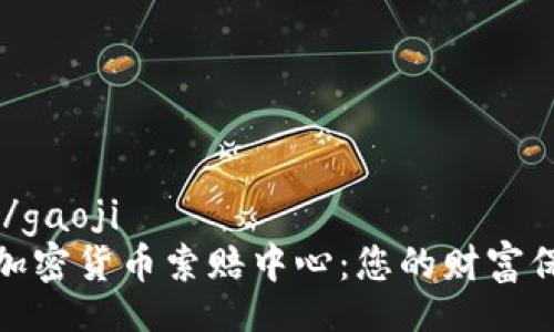 gaoji/gaoji  
聊城加密货币索赔中心：您的财富保护者