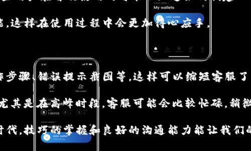 如何有效联系TP钱包客服人工支持

在数字资产日益流行的今天，使用TP钱包的用户越来越多。虽然TP钱包以其用户友好的界面和便捷的功能著称，但在使用过程中，有时用户会遇到各种问题。这时，联系TP钱包的客服人工支持显得尤为重要。

那么，怎样才能顺利地联系到TP钱包的客服呢？下面我们将详细探讨一些有效的途径和方法，帮助你快速解决问题。

  轻松联系TP钱包客服人工支持的全面指南 / 

 guanjianci TP钱包客服, 联系TP钱包, 服务支持, 客服咨询 /guanjianci 

1. 通过官方渠道联系客服

首先，用户最直接的方式就是访问TP钱包的官方网站。在官网上，你通常可以找到客服的联系方式，包括电话号码、在线聊天支持，以及电子邮件地址。这些信息通常位于网站的底部或者“联系我们”页面。

如果你选择在线聊天，通常会有客服代表及时回应你的问题。这种方式不仅快捷，还能减少沟通误差，便于双方更直接地讨论问题。

2. 使用社交媒体进行咨询

另外，许多用户可能不知道，TP钱包也在各大社交媒体平台上设有官方账号。你可以通过这些平台发消息或评论的方式联系到他们。例如，Twitter、Facebook等平台上，通过发送私信的方式，客服人员也会定期查看并回复用户的咨询。

这种方式的优点在于，你可以在随意的时间进行咨询，而不必受到营业时间的限制。同时，社交媒体也方便你查看其他用户的反馈和问题，从而获得更全面的信息。

3. 加入社区与用户论坛

TP钱包的用户论坛以及相关社区也是一个获取支持的好地方。在这些平台上，老用户往往会分享他们的经验和解决方案，从而帮助新用户解决问题。你可以在论坛中发帖询问，也可以搜索已有的问题和回应。

例如，Reddit、Telegram等平台上，你可能会找到TP钱包的相关讨论组，加入其中，你不仅可以快速获取帮助，还能结识到志同道合的朋友，分享投资和使用心得。

4. 发送电子邮件进行详细咨询

如果你遇到相对复杂的问题，发送电子邮件或许是个不错的选择。在电子邮件中，详细描述你的问题，包括你所使用的版本、步骤以及可能的错误信息，这样客服能更高效地帮助你。尽量使用简单明了的语言，避免过于复杂的术语，这样客服能更快地理解问题，并作出反馈。

5. 借助应用内反馈功能

TP钱包应用内通常会有一个反馈入口，用户可以通过此入口提交自己的问题或者建议。这不仅能让你迅速联系到客服，有时还可能你所遇到的问题是个普遍性的问题，TP钱包会根据反馈进行更新和改善，提升用户体验。

6. FAQ与帮助中心

在联系客服之前，你也可以先访问TP钱包的帮助中心或常见问题解答（FAQ）页面。在这里，很多用户常见的问题都会得到解答。浏览这些内容，可能能帮助你在无需联系人工客服的情况下自己解决问题。

相关问题探讨

1. TP钱包有哪些常见的使用问题？

TP钱包作为一个相对成熟的钱包应用，虽然其功能设计得比较完善，但用户在使用中依然会遇到一些常见问题。比如，一些用户在首次使用时可能不知道如何创建一个新钱包，如何备份助记词，或者如何进行转账等；还有一些用户在操作过程中可能会遭遇交易延迟、充值未到账等问题。

针对这些问题，TP钱包通常会在其FAQ中给出详细的解决方案。如果你是新用户，建议在使用前先了解一下这些基本功能，这样在使用过程中会更加得心应手。

2. 如何提高联系客服的效率？

当你决定联系TP钱包客服时，有一些技巧可以帮助你提高沟通效率。首先，准备充分的材料，例如你的账号信息、具体操作步骤、错误提示截图等，这样可以缩短客服了解问题的时间。

其次，在沟通过程中尽量清晰地表达你的需求，避免使用模糊的表述，确保客服能够准确理解你的问题。最后，保持耐心，尤其是在高峰时段，客服可能会比较忙碌，稍微等待一下是常事。

总之，联系TP钱包的客服，选择适合自己的方式，同时提前做好准备，可以帮助你更高效地解决遇到的问题。在这个数字时代，技巧的掌握和良好的沟通能力能让我们的生活更加顺畅。