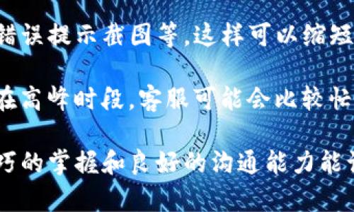 如何有效联系TP钱包客服人工支持

在数字资产日益流行的今天，使用TP钱包的用户越来越多。虽然TP钱包以其用户友好的界面和便捷的功能著称，但在使用过程中，有时用户会遇到各种问题。这时，联系TP钱包的客服人工支持显得尤为重要。

那么，怎样才能顺利地联系到TP钱包的客服呢？下面我们将详细探讨一些有效的途径和方法，帮助你快速解决问题。

  轻松联系TP钱包客服人工支持的全面指南 / 

 guanjianci TP钱包客服, 联系TP钱包, 服务支持, 客服咨询 /guanjianci 

1. 通过官方渠道联系客服

首先，用户最直接的方式就是访问TP钱包的官方网站。在官网上，你通常可以找到客服的联系方式，包括电话号码、在线聊天支持，以及电子邮件地址。这些信息通常位于网站的底部或者“联系我们”页面。

如果你选择在线聊天，通常会有客服代表及时回应你的问题。这种方式不仅快捷，还能减少沟通误差，便于双方更直接地讨论问题。

2. 使用社交媒体进行咨询

另外，许多用户可能不知道，TP钱包也在各大社交媒体平台上设有官方账号。你可以通过这些平台发消息或评论的方式联系到他们。例如，Twitter、Facebook等平台上，通过发送私信的方式，客服人员也会定期查看并回复用户的咨询。

这种方式的优点在于，你可以在随意的时间进行咨询，而不必受到营业时间的限制。同时，社交媒体也方便你查看其他用户的反馈和问题，从而获得更全面的信息。

3. 加入社区与用户论坛

TP钱包的用户论坛以及相关社区也是一个获取支持的好地方。在这些平台上，老用户往往会分享他们的经验和解决方案，从而帮助新用户解决问题。你可以在论坛中发帖询问，也可以搜索已有的问题和回应。

例如，Reddit、Telegram等平台上，你可能会找到TP钱包的相关讨论组，加入其中，你不仅可以快速获取帮助，还能结识到志同道合的朋友，分享投资和使用心得。

4. 发送电子邮件进行详细咨询

如果你遇到相对复杂的问题，发送电子邮件或许是个不错的选择。在电子邮件中，详细描述你的问题，包括你所使用的版本、步骤以及可能的错误信息，这样客服能更高效地帮助你。尽量使用简单明了的语言，避免过于复杂的术语，这样客服能更快地理解问题，并作出反馈。

5. 借助应用内反馈功能

TP钱包应用内通常会有一个反馈入口，用户可以通过此入口提交自己的问题或者建议。这不仅能让你迅速联系到客服，有时还可能你所遇到的问题是个普遍性的问题，TP钱包会根据反馈进行更新和改善，提升用户体验。

6. FAQ与帮助中心

在联系客服之前，你也可以先访问TP钱包的帮助中心或常见问题解答（FAQ）页面。在这里，很多用户常见的问题都会得到解答。浏览这些内容，可能能帮助你在无需联系人工客服的情况下自己解决问题。

相关问题探讨

1. TP钱包有哪些常见的使用问题？

TP钱包作为一个相对成熟的钱包应用，虽然其功能设计得比较完善，但用户在使用中依然会遇到一些常见问题。比如，一些用户在首次使用时可能不知道如何创建一个新钱包，如何备份助记词，或者如何进行转账等；还有一些用户在操作过程中可能会遭遇交易延迟、充值未到账等问题。

针对这些问题，TP钱包通常会在其FAQ中给出详细的解决方案。如果你是新用户，建议在使用前先了解一下这些基本功能，这样在使用过程中会更加得心应手。

2. 如何提高联系客服的效率？

当你决定联系TP钱包客服时，有一些技巧可以帮助你提高沟通效率。首先，准备充分的材料，例如你的账号信息、具体操作步骤、错误提示截图等，这样可以缩短客服了解问题的时间。

其次，在沟通过程中尽量清晰地表达你的需求，避免使用模糊的表述，确保客服能够准确理解你的问题。最后，保持耐心，尤其是在高峰时段，客服可能会比较忙碌，稍微等待一下是常事。

总之，联系TP钱包的客服，选择适合自己的方式，同时提前做好准备，可以帮助你更高效地解决遇到的问题。在这个数字时代，技巧的掌握和良好的沟通能力能让我们的生活更加顺畅。