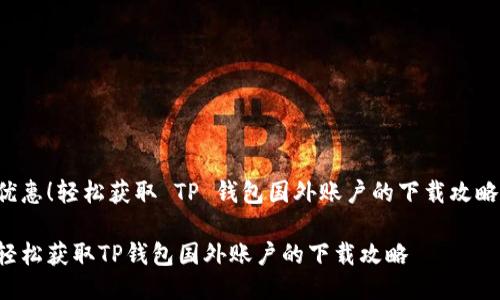 优惠！轻松获取 TP 钱包国外账户的下载攻略！

轻松获取TP钱包国外账户的下载攻略