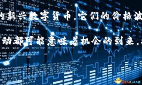 加密货币涨跌表：实时追踪市场动向

在当今快速发展的数字经济中，加密货币已成为投资者关注的热门话题。无论是比特币、以太坊，还是其他众多的新兴数字货币，它们的价格波动都与全球金融市场息息相关。因此，了解加密货币的涨跌情况，及时获取市场信息，对于投资者来说至关重要。

作为一个投资者，实时了解加密货币的涨跌情况能够帮助你做出更明智的投资决策。有时候，一个小小的价格波动都可能意味着机会的到来。利用涨跌表，我们可以方便地查看不同加密货币的最新价格，记录它们的历史走势，并分析未来的市场趋势。

便捷的加密货币涨跌表：全面解读市场动态