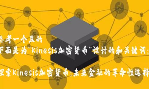 思考一个且的  
下面是为“Kinesis加密货币”设计的和关键词：

探索Kinesis加密货币：未来金融的革命性选择！