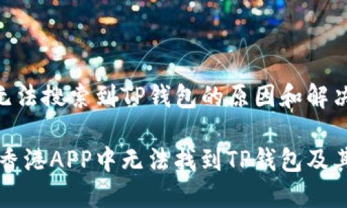 香港APP无法搜索到TP钱包的原因和解决方案

为什么在香港APP中无法找到TP钱包及其解决方案