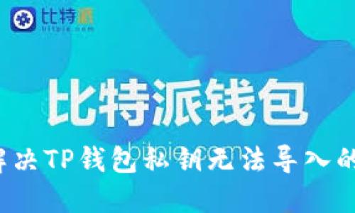 如何解决TP钱包私钥无法导入的问题？