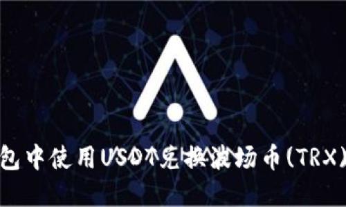 和关键词

如何在TP钱包中使用USDT兑换波场币(TRX)的详细步骤