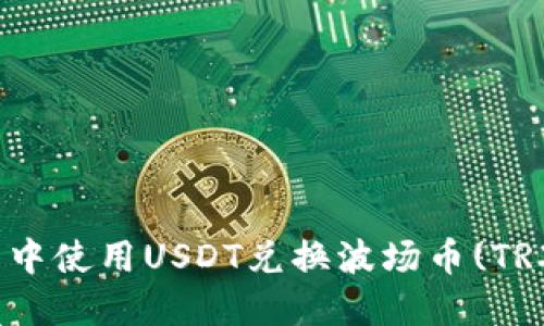 和关键词

如何在TP钱包中使用USDT兑换波场币(TRX)的详细步骤