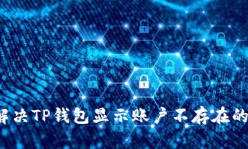 如何解决TP钱包显示账户不存在的问题？