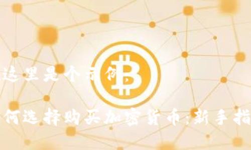 在这里是个示例：

如何选择购买加密货币：新手指南