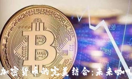 
星巴克咖啡与加密货币的完美结合：未来咖啡消费的新趋势