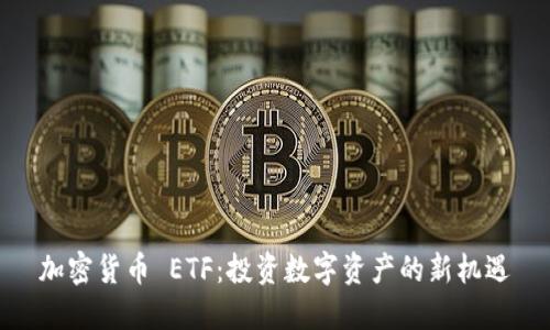 加密货币 ETF：投资数字资产的新机遇