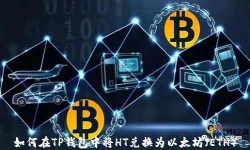 
如何在TP钱包中将HT兑换为以太坊（ETH）