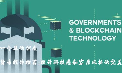 思考一个且的优质

加密货币摆件推荐：提升科技感和家居风格的完美选择