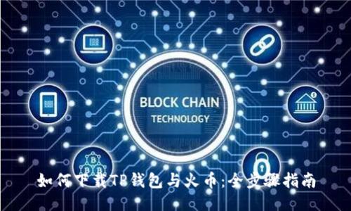 如何下载TP钱包与火币：全步骤指南