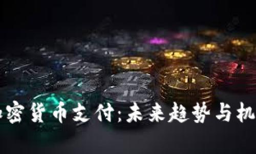 中国加密货币支付：未来趋势与机会分析