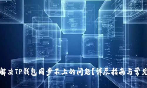 如何解决TP钱包同步不上的问题？详尽指南与常见问答