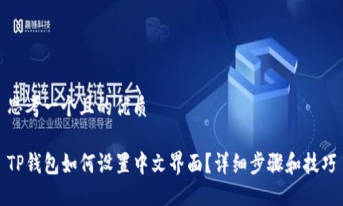 思考一个且的优质

TP钱包如何设置中文界面？详细步骤和技巧