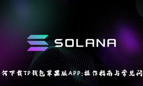 如何下载TP钱包苹果版APP：操作指南与常见问题