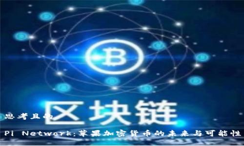 思考且的

Pi Network：苹果加密货币的未来与可能性