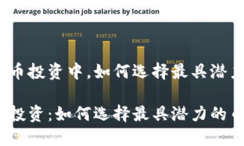 在加密货币投资中，如何选择最具潜力的币种？

加密货币投资：如何选择最具潜力的币种