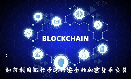 : 

如何利用银行卡进行安全的加密货币交易