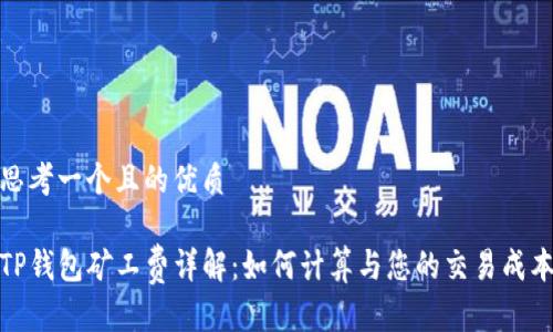 思考一个且的优质

TP钱包矿工费详解：如何计算与您的交易成本