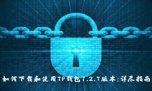 如何下载和使用TP钱包1.2.7版本：详尽指南