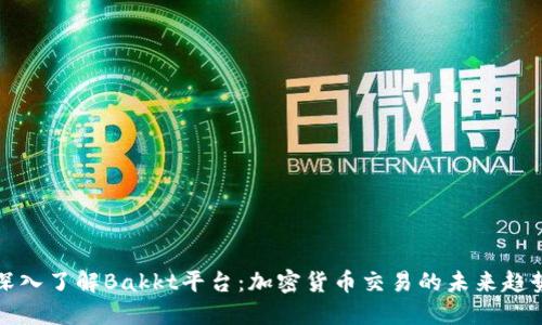 深入了解Bakkt平台：加密货币交易的未来趋势