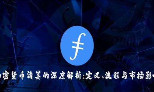 加密货币清算的深度解析：定义、流程与市场影响
