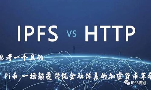 思考一个且的  

: Pi币：一场颠覆传统金融体系的加密货币革命