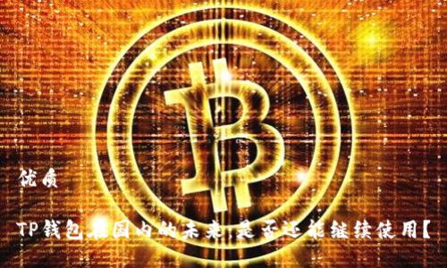 优质

TP钱包在国内的未来：是否还能继续使用？