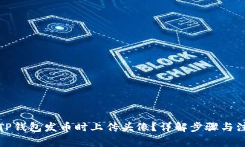 如何在TP钱包发币时上传头像？详解步骤与注意事项