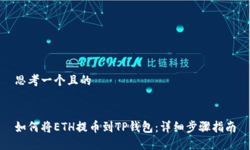 思考一个且的


如何将ETH提币到TP钱包：详细步骤指南