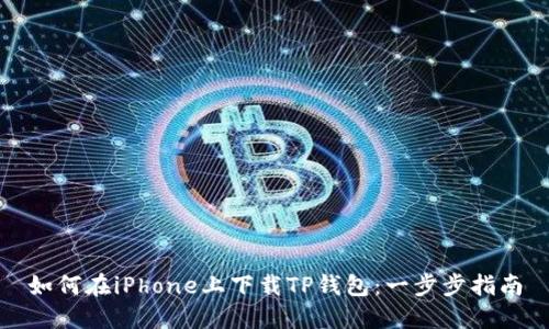 如何在iPhone上下载TP钱包：一步步指南