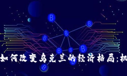 加密货币如何改变乌克兰的经济格局：机遇与挑战