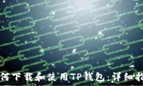   
如何下载和使用TP钱包：详细指南