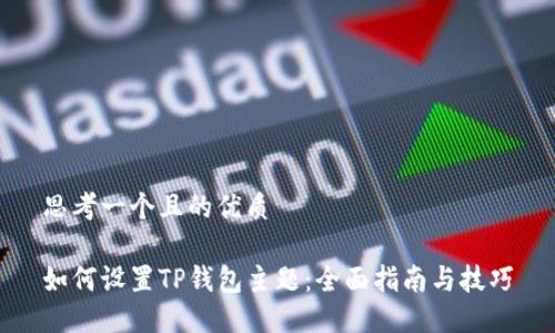 思考一个且的优质

如何设置TP钱包主题：全面指南与技巧