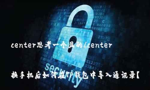 center思考一个且的/center


换手机后如何在TP钱包中导入通讯录？