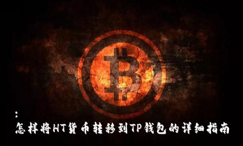 :
怎样将HT货币转移到TP钱包的详细指南
