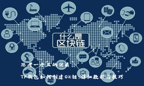 思考一个且的优质

TP钱包如何创建OK链：详细教程与技巧