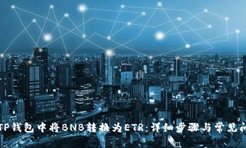 如何在TP钱包中将BNB转换为ETR：详细步骤与常见问题解答