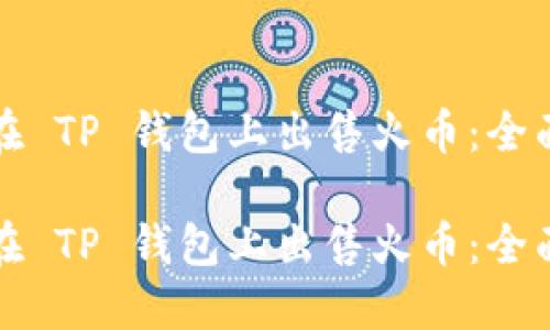 如何在 TP 钱包上出售火币：全面指南

如何在 TP 钱包上出售火币：全面指南