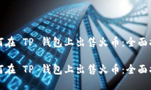 如何在 TP 钱包上出售火币：全面指南

如何在 TP 钱包上出售火币：全面指南