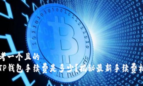 思考一个且的  
转TP钱包手续费是多少？揭秘最新手续费标准