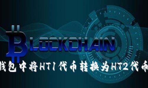 如何在TP钱包中将HT1代币转换为HT2代币：详细指南
