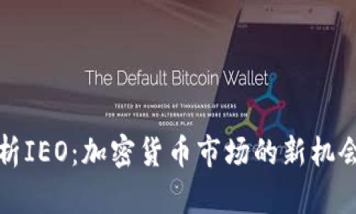 全面解析IEO：加密货币市场的新机会与挑战