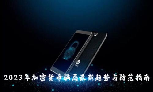 2023年加密货币骗局最新趋势与防范指南