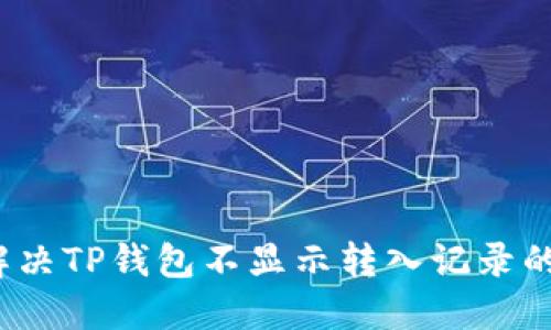 如何解决TP钱包不显示转入记录的问题？