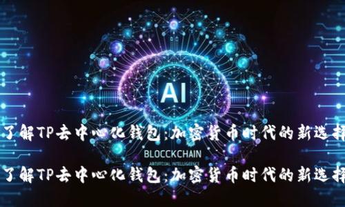 了解TP去中心化钱包：加密货币时代的新选择

了解TP去中心化钱包：加密货币时代的新选择