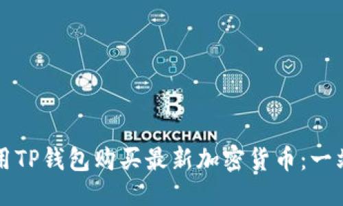 优质
如何使用TP钱包购买最新加密货币：一站式指南