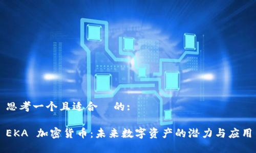 思考一个且适合  的:

EKA 加密货币：未来数字资产的潜力与应用